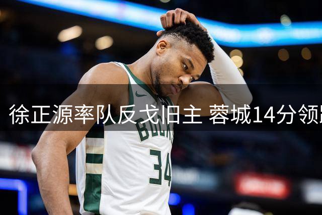 徐正源率队反戈旧主 蓉城14分领跑中超积分榜