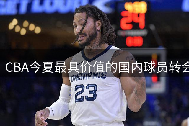 CBA今夏最具价值的国内球员转会花落赵嘉义
